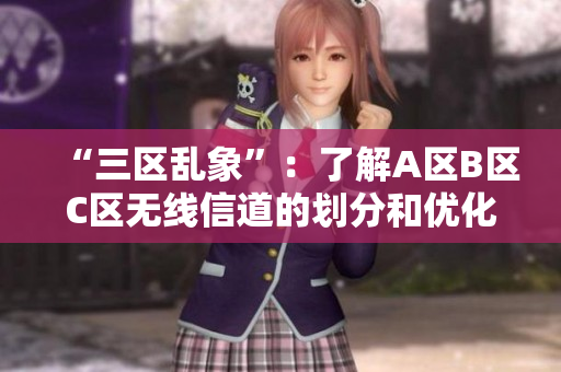 “三区乱象”：了解A区B区C区无线信道的划分和优化方法