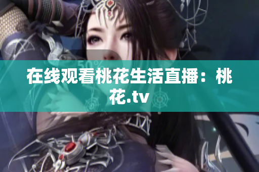 在线观看桃花生活直播：桃花.tv