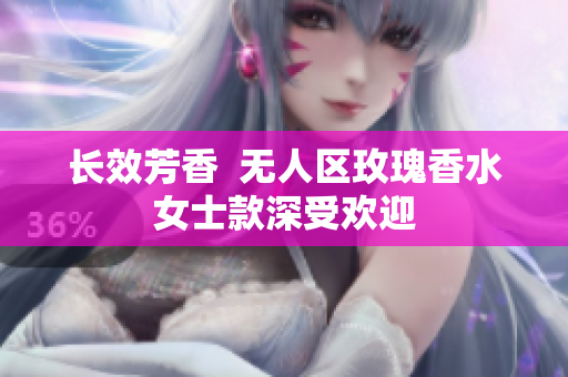 长效芳香  无人区玫瑰香水女士款深受欢迎