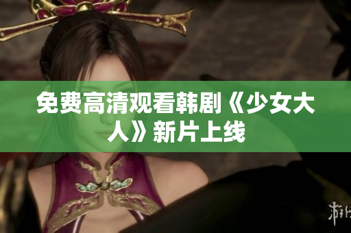 免费高清观看韩剧《少女大人》新片上线
