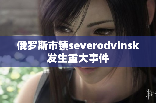 俄罗斯市镇severodvinsk发生重大事件