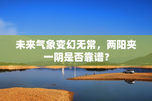 未来气象变幻无常，两阳夹一阴是否靠谱？