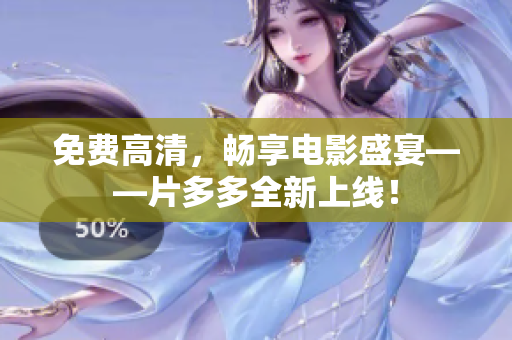 免费高清，畅享电影盛宴——片多多全新上线！