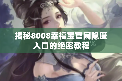揭秘8008幸福宝官网隐匿入口的绝密教程