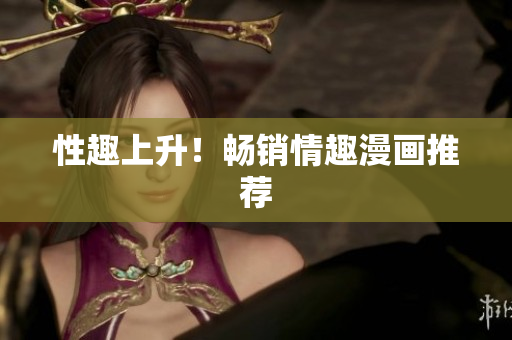 性趣上升！畅销情趣漫画推荐