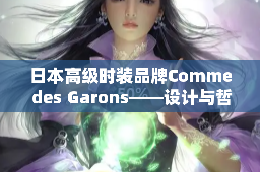 日本高级时装品牌Comme des Garons——设计与哲学的完美融合