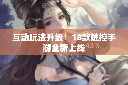 互动玩法升级！18款触控手游全新上线
