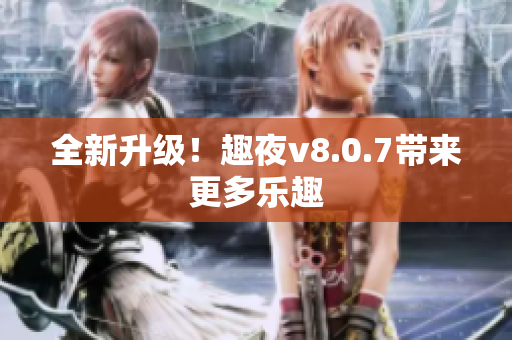 全新升级！趣夜v8.0.7带来更多乐趣