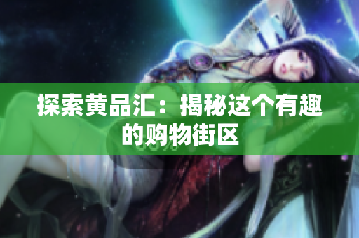 探索黄品汇：揭秘这个有趣的购物街区