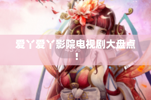爱丫爱丫影院电视剧大盘点！