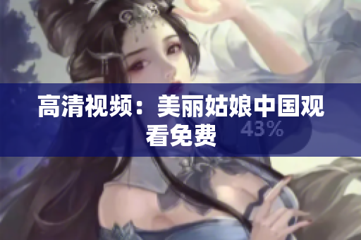 高清视频：美丽姑娘中国观看免费