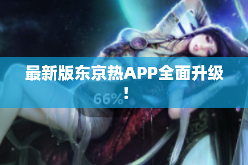 最新版东京热APP全面升级！