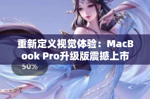重新定义视觉体验：MacBook Pro升级版震撼上市