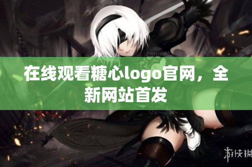 在线观看糖心logo官网，全新网站首发