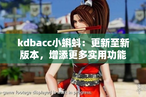kdbacc小蝌蚪：更新至新版本，增添更多实用功能