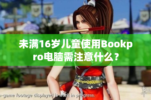 未满16岁儿童使用Bookpro电脑需注意什么？