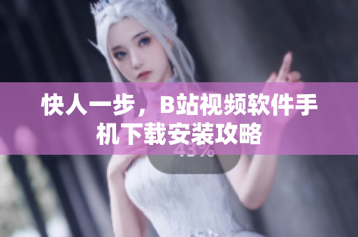 快人一步，B站视频软件手机下载安装攻略