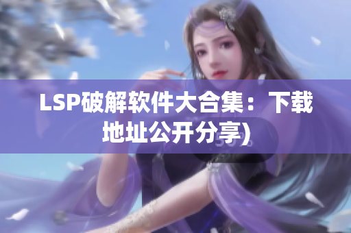 LSP破解软件大合集：下载地址公开分享)