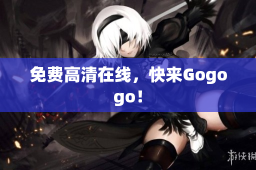 免费高清在线，快来Gogogo！
