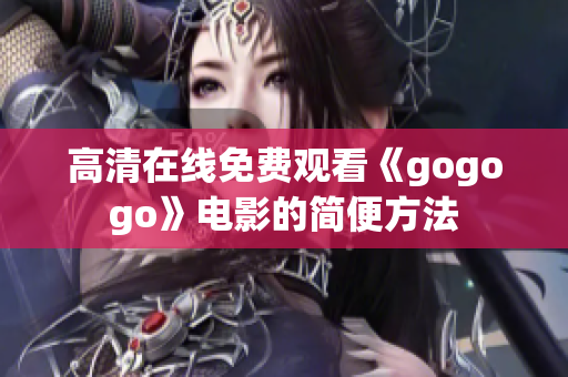 高清在线免费观看《gogogo》电影的简便方法