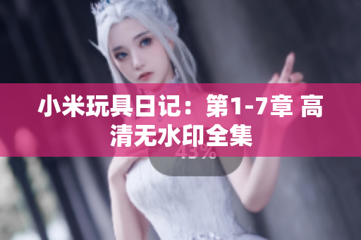 小米玩具日记：第1-7章 高清无水印全集