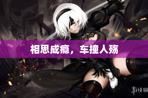 相思成瘾，车撞人殇