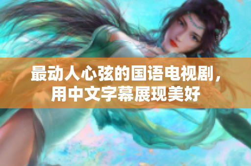 最动人心弦的国语电视剧，用中文字幕展现美好