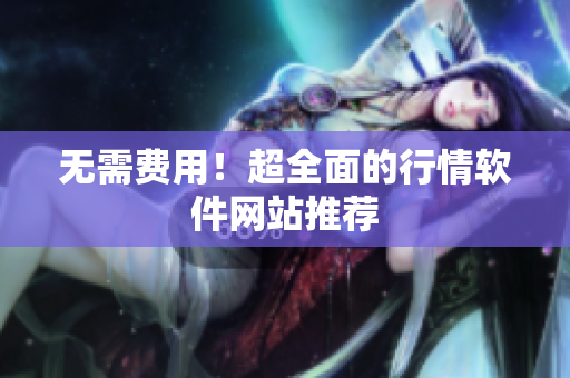 无需费用！超全面的行情软件网站推荐