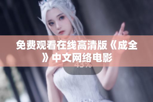 免费观看在线高清版《成全》中文网络电影