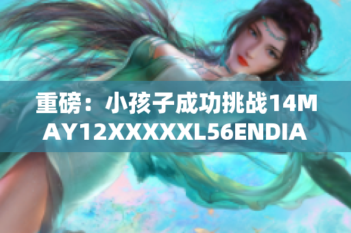 重磅：小孩子成功挑战14MAY12XXXXXL56ENDIAN密码