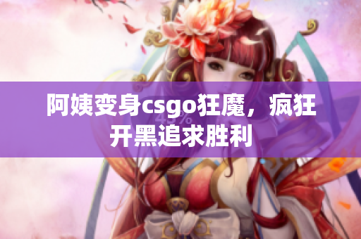 阿姨变身csgo狂魔，疯狂开黑追求胜利