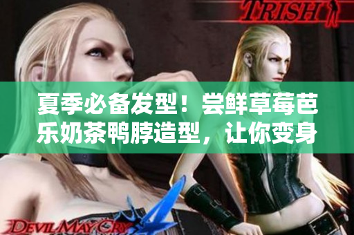 夏季必备发型！尝鲜草莓芭乐奶茶鸭脖造型，让你变身夏日女神