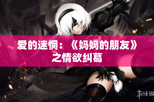 爱的迷惘：《妈妈的朋友》之情欲纠葛