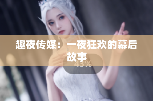 趣夜传媒：一夜狂欢的幕后故事