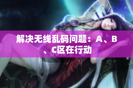 解决无线乱码问题：A、B、C区在行动