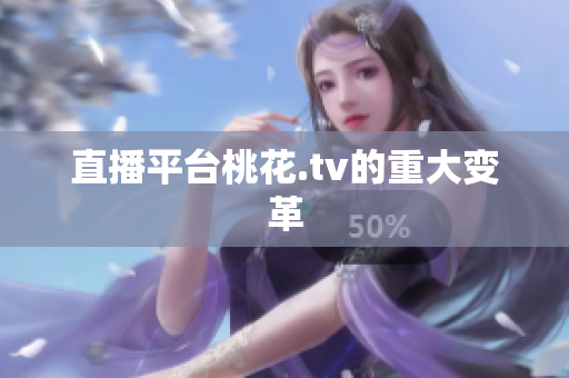 直播平台桃花.tv的重大变革