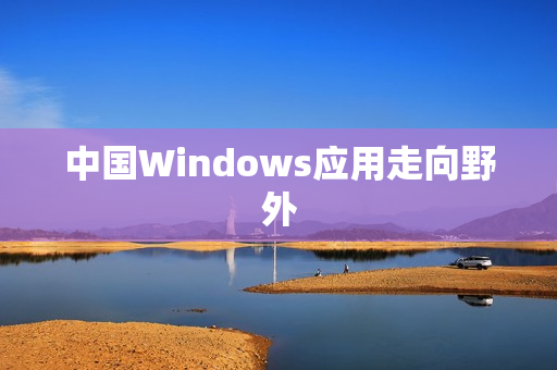 中国Windows应用走向野外
