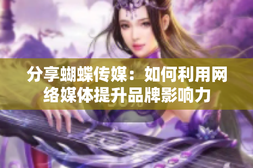 分享蝴蝶传媒：如何利用网络媒体提升品牌影响力