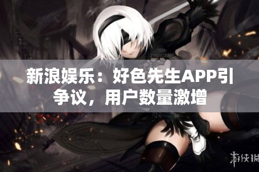 新浪娱乐：好色先生APP引争议，用户数量激增