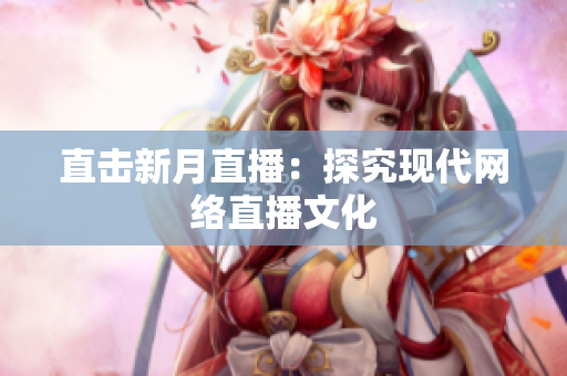 直击新月直播：探究现代网络直播文化