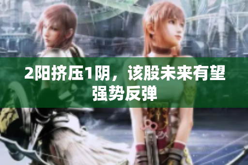 2阳挤压1阴，该股未来有望强势反弹