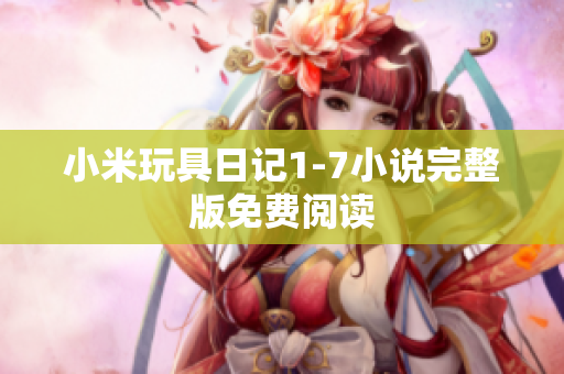 小米玩具日记1-7小说完整版免费阅读