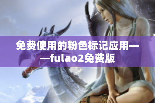 免费使用的粉色标记应用——fulao2免费版