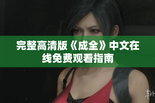完整高清版《成全》中文在线免费观看指南
