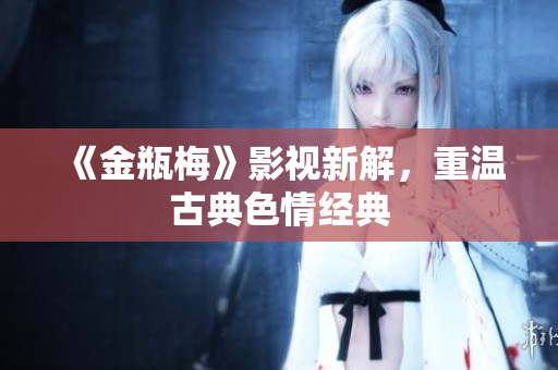 《金瓶梅》影视新解，重温古典色情经典