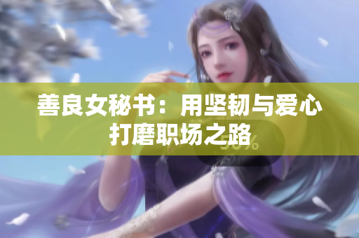 善良女秘书：用坚韧与爱心打磨职场之路