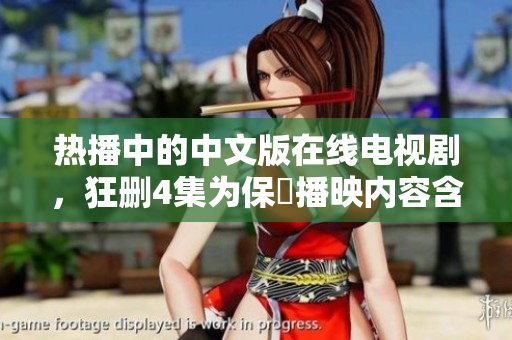 热播中的中文版在线电视剧，狂删4集为保證播映内容含金量