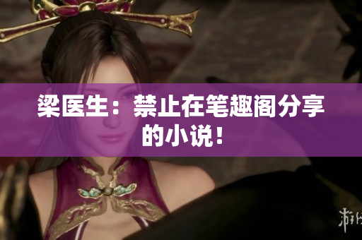 梁医生：禁止在笔趣阁分享的小说！