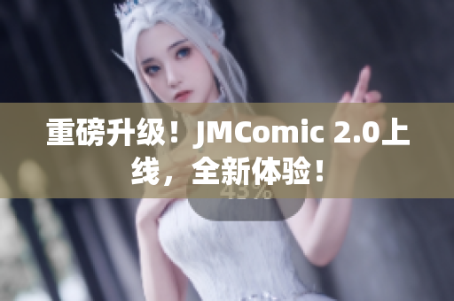 重磅升级！JMComic 2.0上线，全新体验！