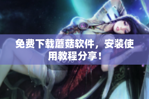 免费下载蘑菇软件，安装使用教程分享！